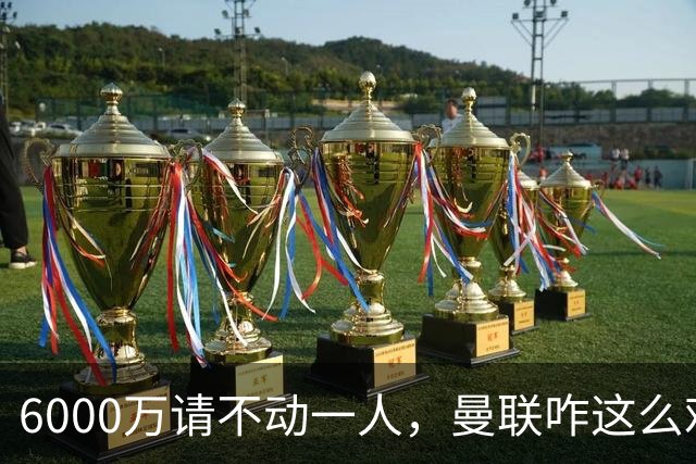 6000万请不动一人，曼联咋这么难？曼联又要开始折腾左后卫了